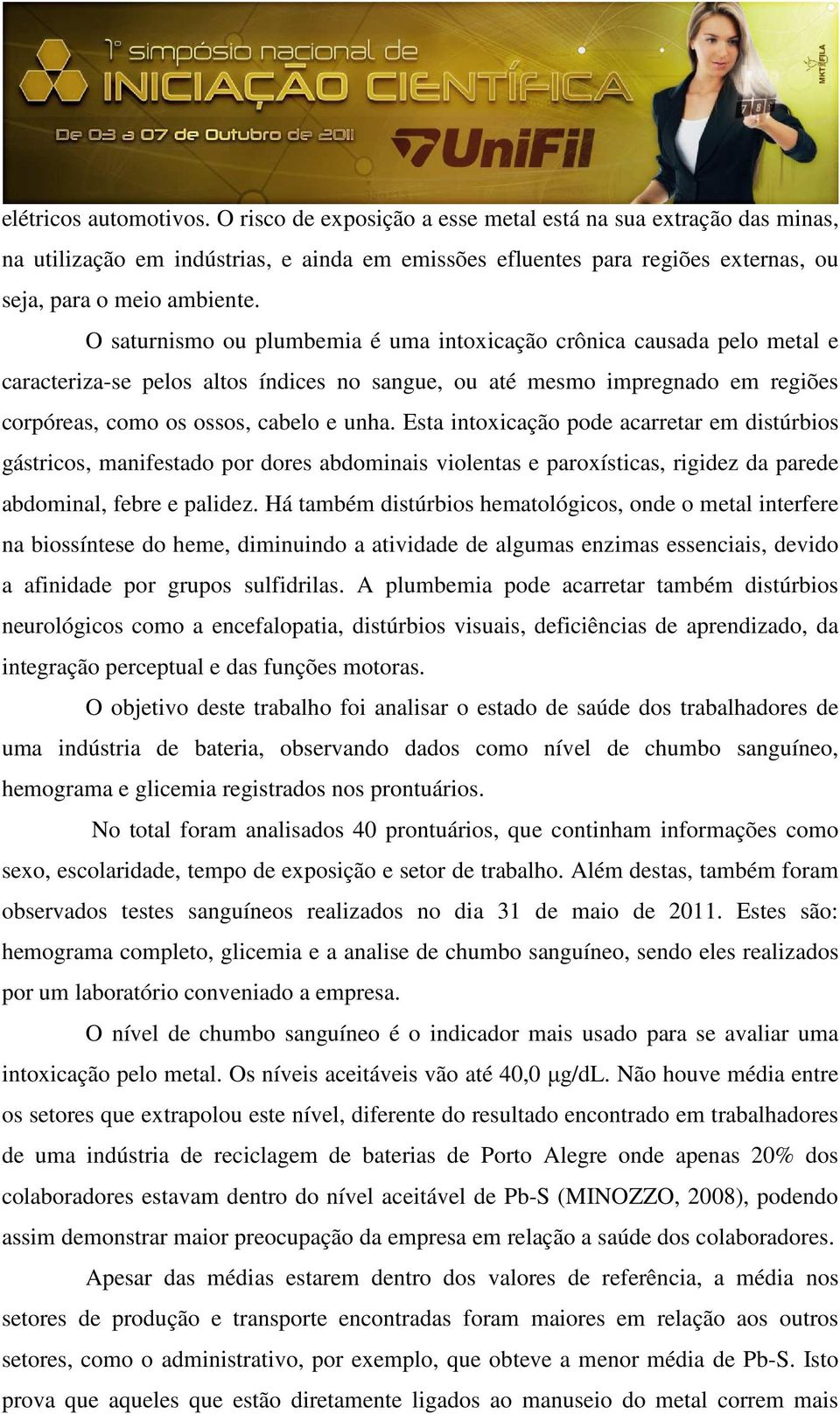 O saturnismo ou plumbemia é uma intoxicação crônica causada pelo metal e caracteriza-se pelos altos índices no sangue, ou até mesmo impregnado em regiões corpóreas, como os ossos, cabelo e unha.