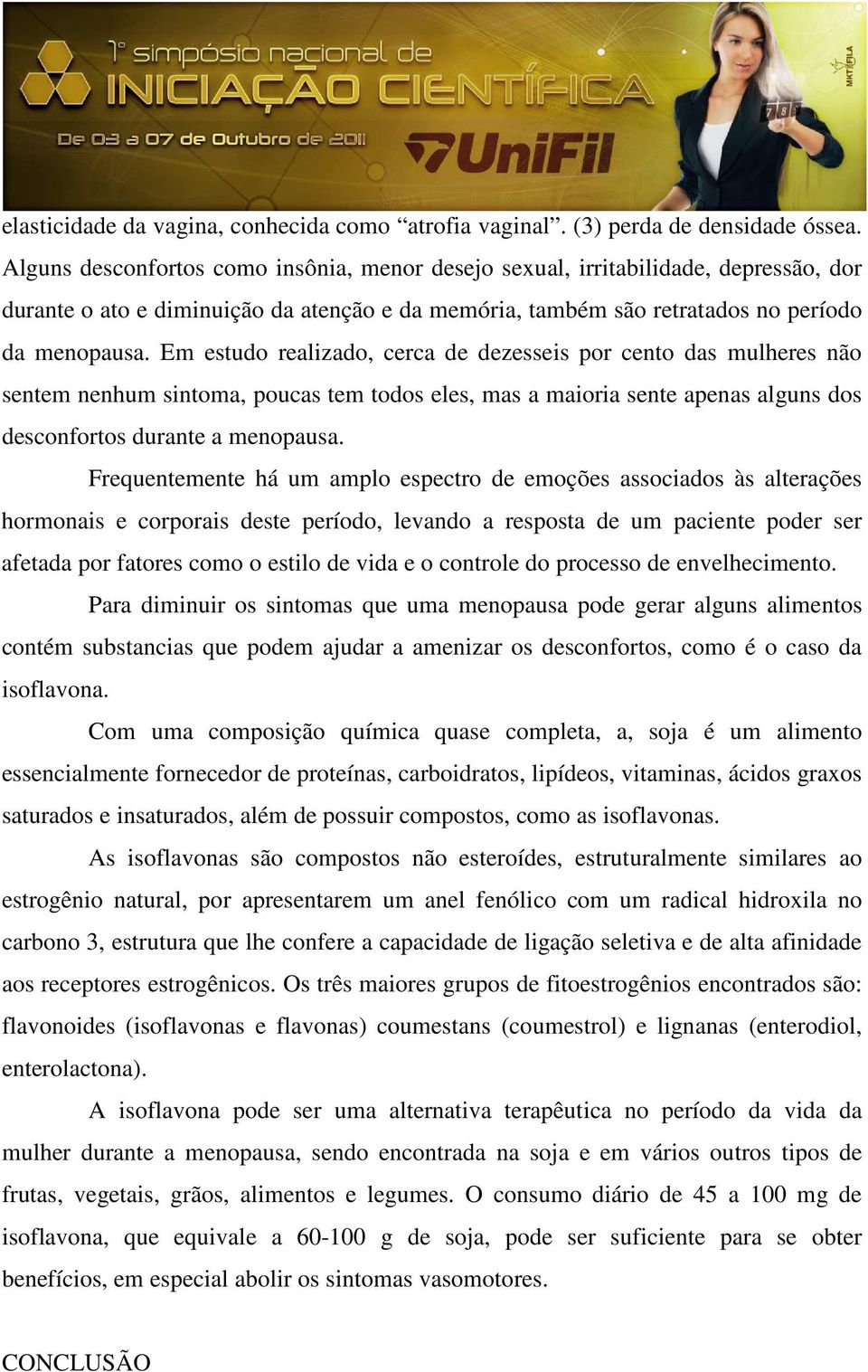 Em estudo realizado, cerca de dezesseis por cento das mulheres não sentem nenhum sintoma, poucas tem todos eles, mas a maioria sente apenas alguns dos desconfortos durante a menopausa.