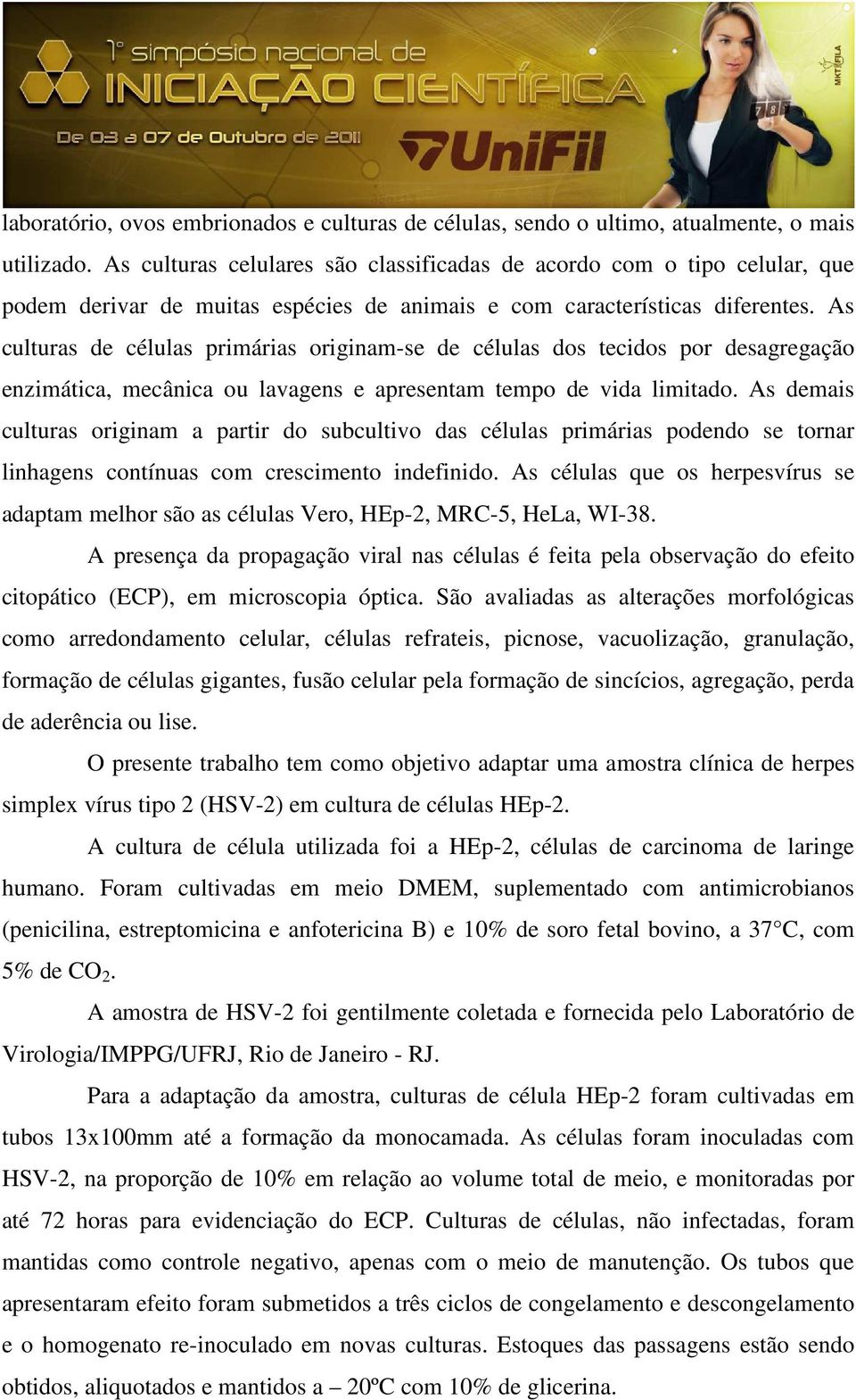 As culturas de células primárias originam-se de células dos tecidos por desagregação enzimática, mecânica ou lavagens e apresentam tempo de vida limitado.