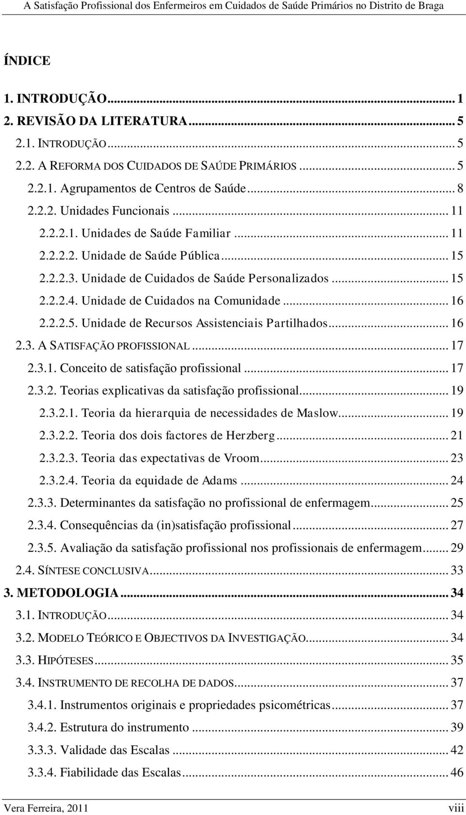 .. 16 2.3. A SATISFAÇÃO PROFISSIONAL... 17 2.3.1. Conceito de satisfação profissional... 17 2.3.2. Teorias explicativas da satisfação profissional... 19 2.3.2.1. Teoria da hierarquia de necessidades de Maslow.