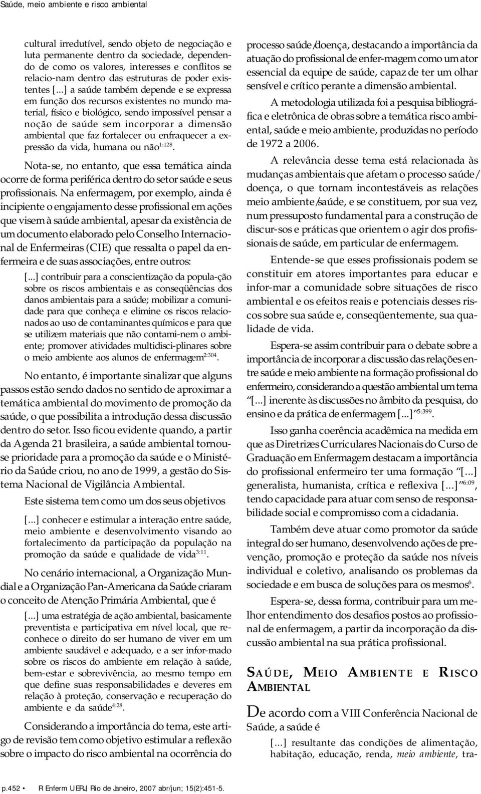 ..] a saúde também depende e se expressa em função dos recursos existentes no mundo material, físico e biológico, sendo impossível pensar a noção de saúde sem incorporar a dimensão ambiental que faz