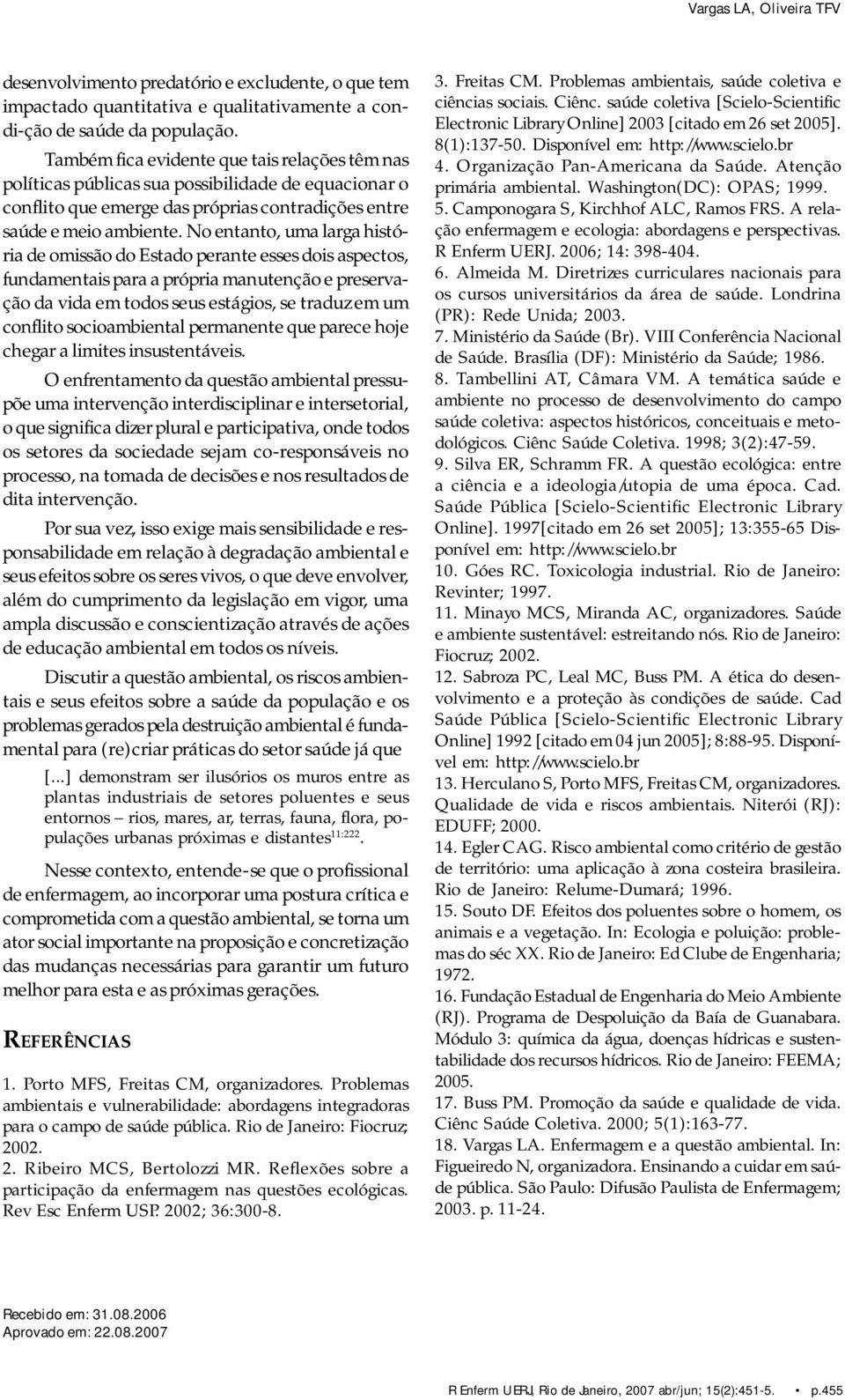 No entanto, uma larga história de omissão do Estado perante esses dois aspectos, fundamentais para a própria manutenção e preservação da vida em todos seus estágios, se traduz em um conflito