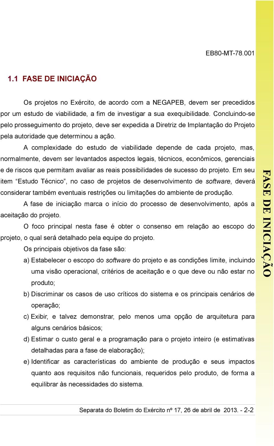 A complexidade do estudo de viabilidade depende de cada projeto, mas, normalmente, devem ser levantados aspectos legais, técnicos, econômicos, gerenciais item Estudo Técnico, no caso de projetos de