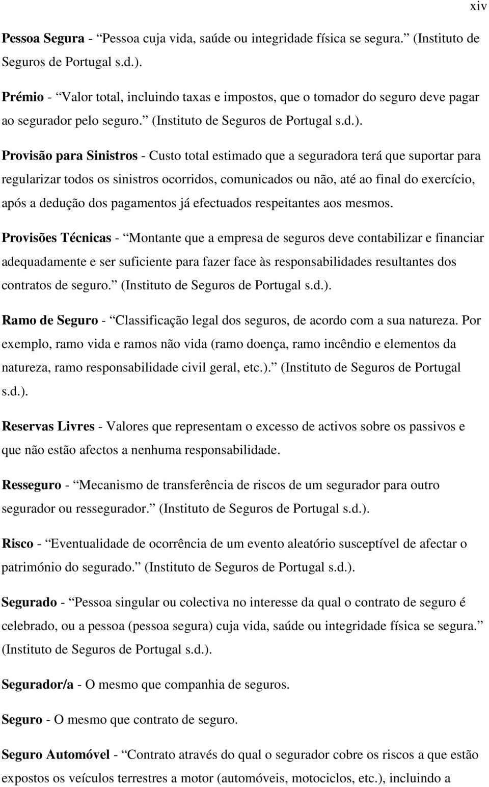 Provisão para Sinistros - Custo total estimado que a seguradora terá que suportar para regularizar todos os sinistros ocorridos, comunicados ou não, até ao final do exercício, após a dedução dos