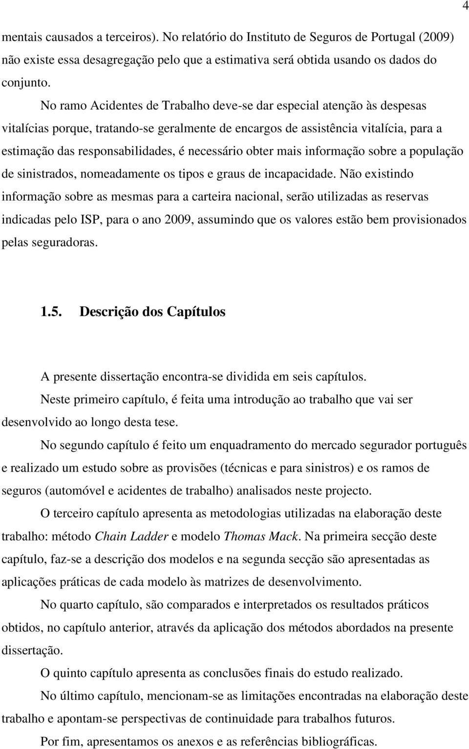 necessário obter mais informação sobre a população de sinistrados, nomeadamente os tipos e graus de incapacidade.