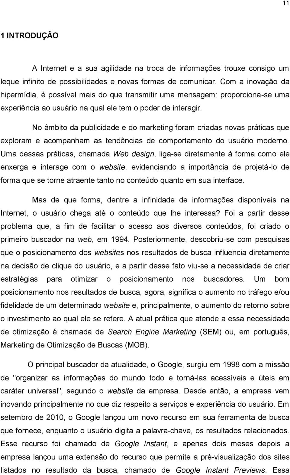 No âmbito da publicidade e do marketing foram criadas novas práticas que exploram e acompanham as tendências de comportamento do usuário moderno.