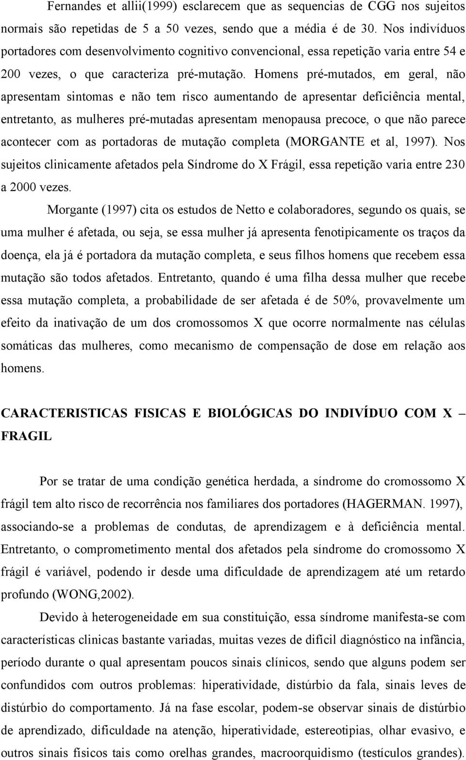 Homens pré-mutados, em geral, não apresentam sintomas e não tem risco aumentando de apresentar deficiência mental, entretanto, as mulheres pré-mutadas apresentam menopausa precoce, o que não parece