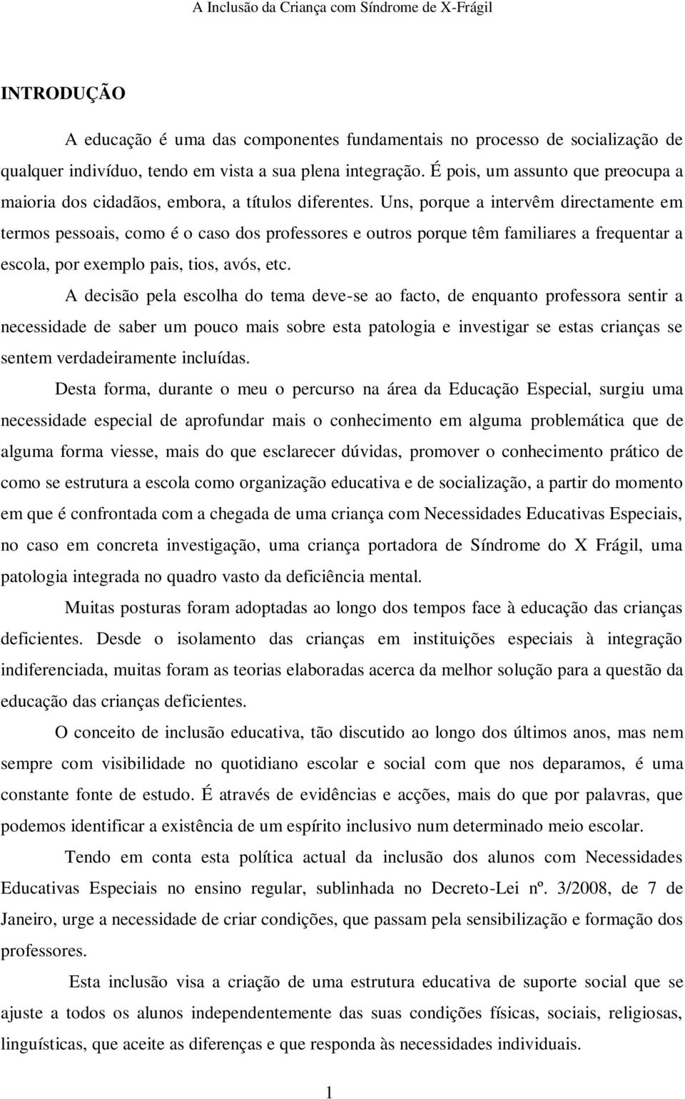 Uns, porque a intervêm directamente em termos pessoais, como é o caso dos professores e outros porque têm familiares a frequentar a escola, por exemplo pais, tios, avós, etc.