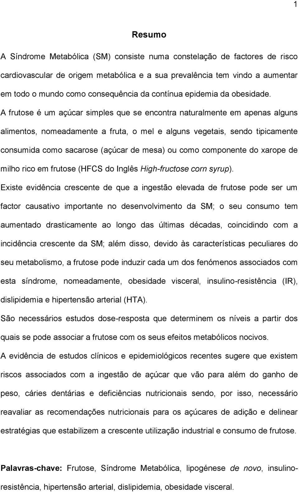 A frutose é um açúcar simples que se encontra naturalmente em apenas alguns alimentos, nomeadamente a fruta, o mel e alguns vegetais, sendo tipicamente consumida como sacarose (açúcar de mesa) ou