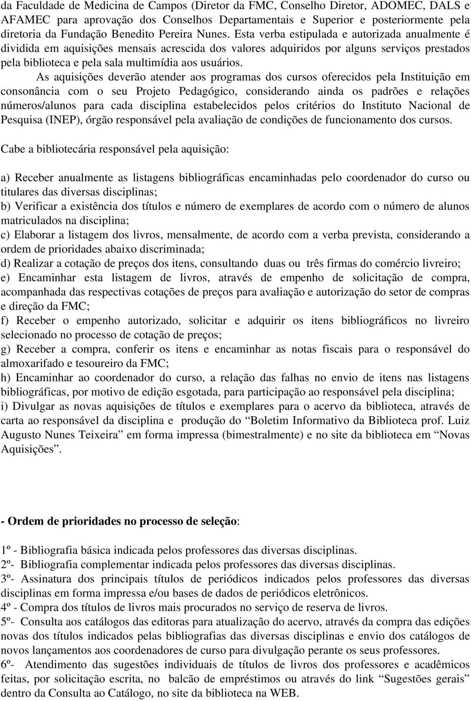 Esta verba estipulada e autorizada anualmente é dividida em aquisições mensais acrescida dos valores adquiridos por alguns serviços prestados pela biblioteca e pela sala multimídia aos usuários.