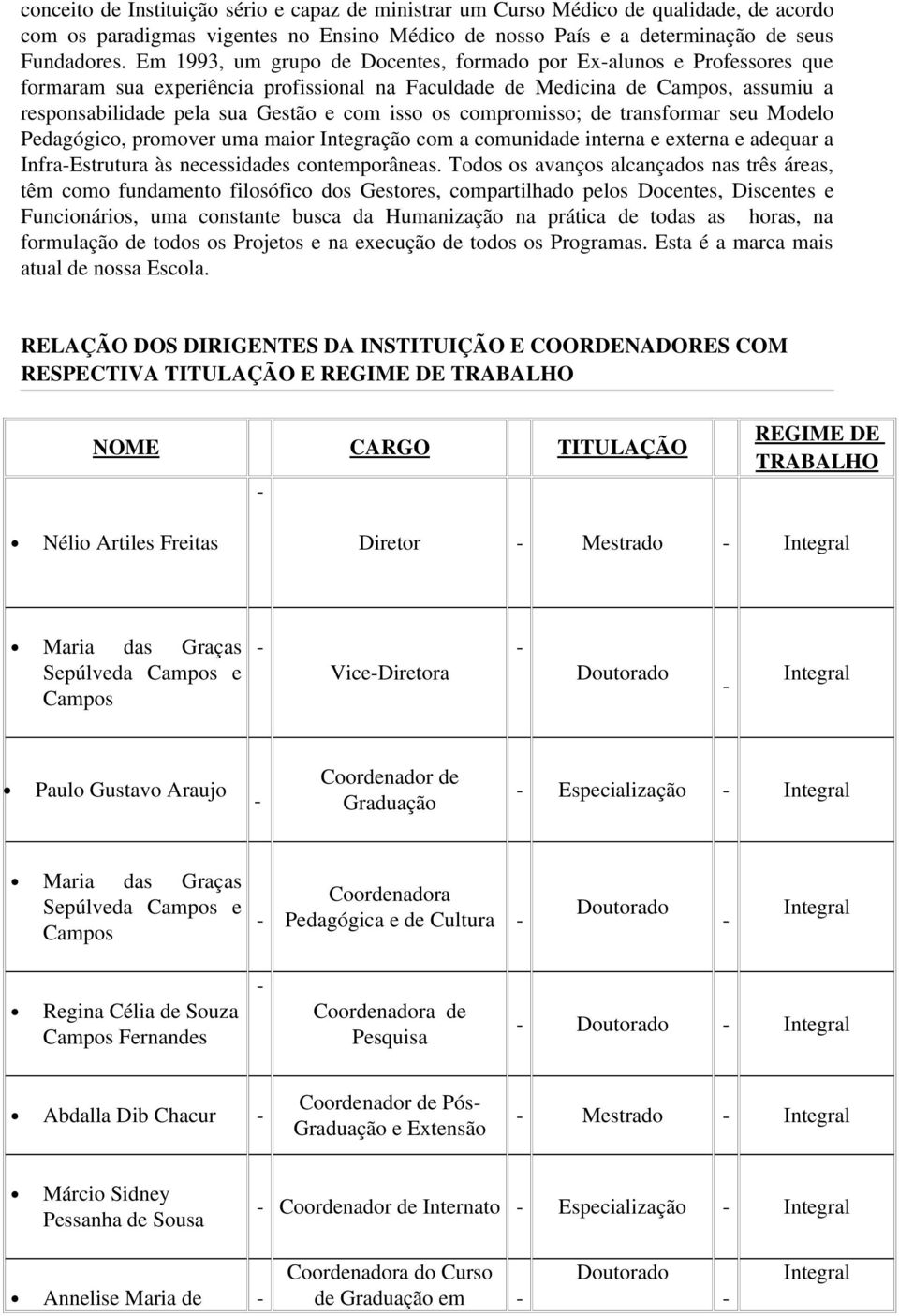 os compromisso; de transformar seu Modelo Pedagógico, promover uma maior Integração com a comunidade interna e externa e adequar a Infra Estrutura às necessidades contemporâneas.