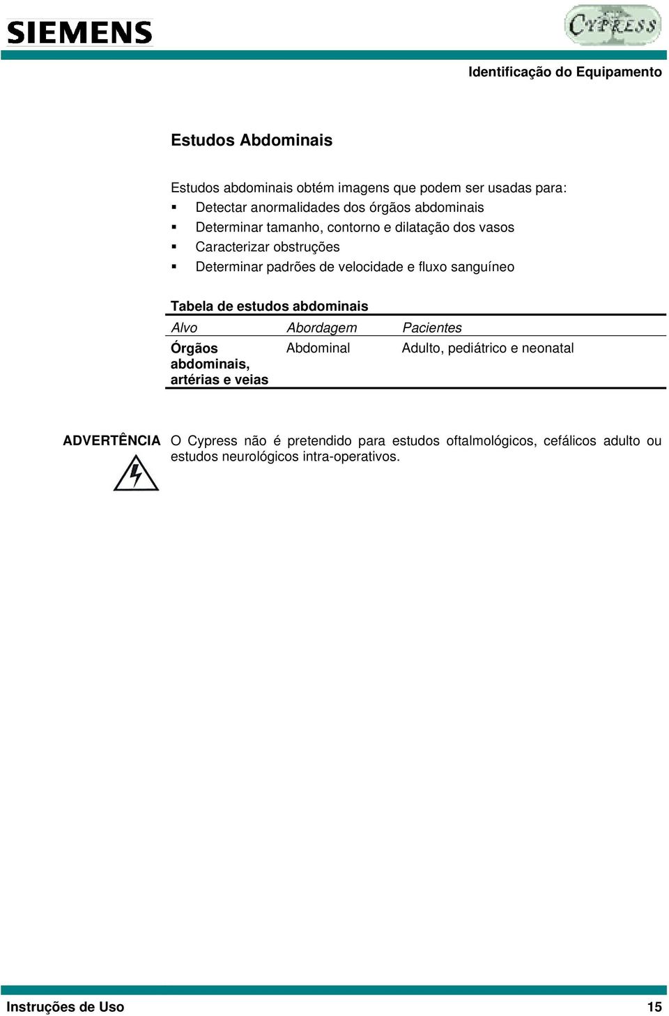 sanguíneo Tabela de estudos abdominais Alvo Abordagem Pacientes Órgãos abdominais, artérias e veias Abdominal Adulto, pediátrico e