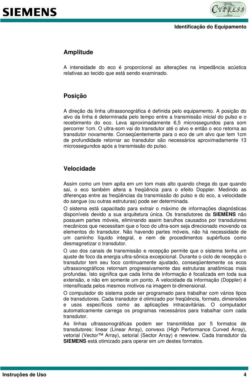 Leva aproximadamente 6,5 microssegundos para som percorrer 1cm. O ultra-som vai do transdutor até o alvo e então o eco retorna ao transdutor novamente.