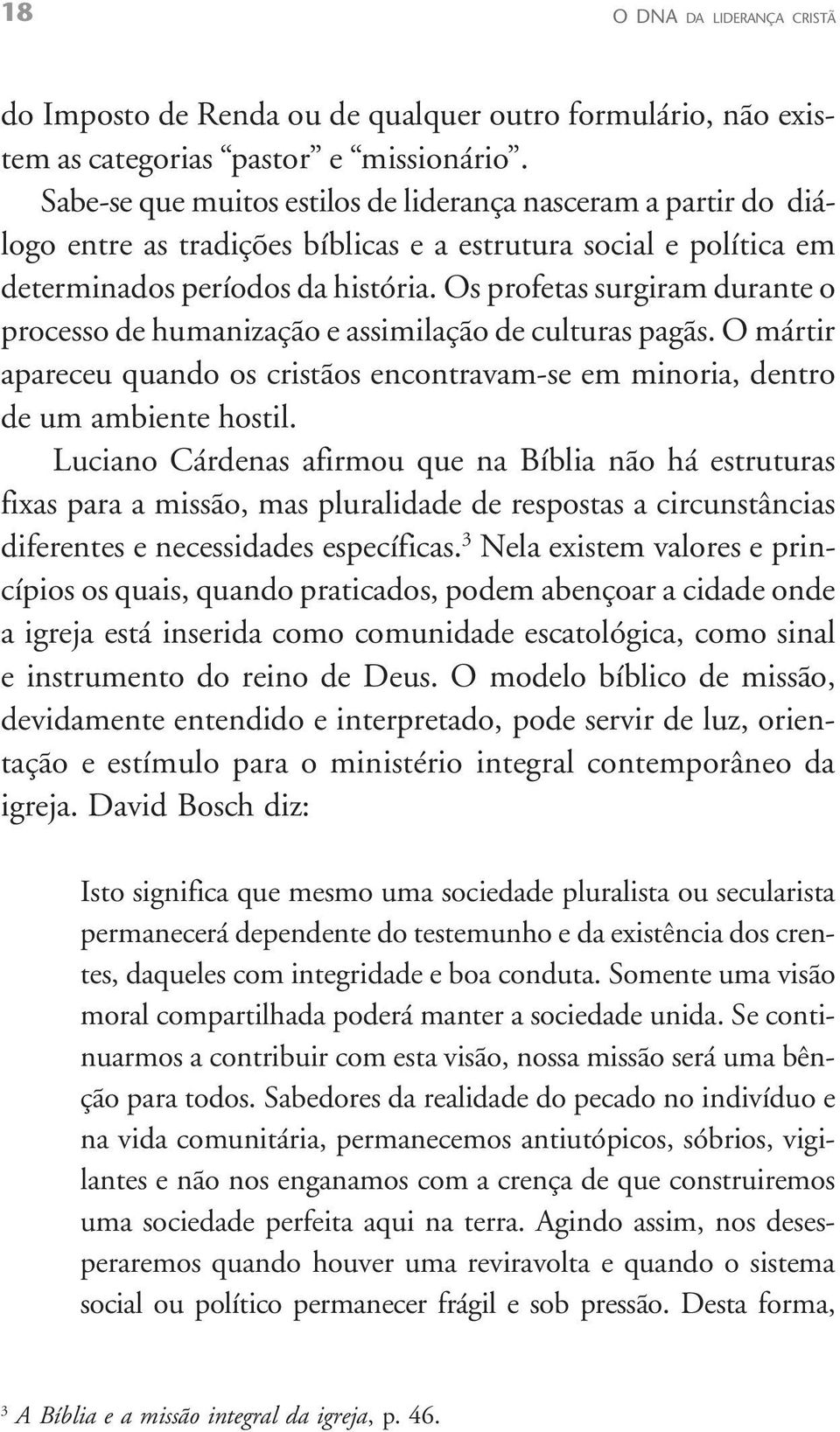 Os profetas surgiram durante o processo de humanização e assimilação de culturas pagãs. O mártir apareceu quando os cristãos encontravam-se em minoria, dentro de um ambiente hostil.