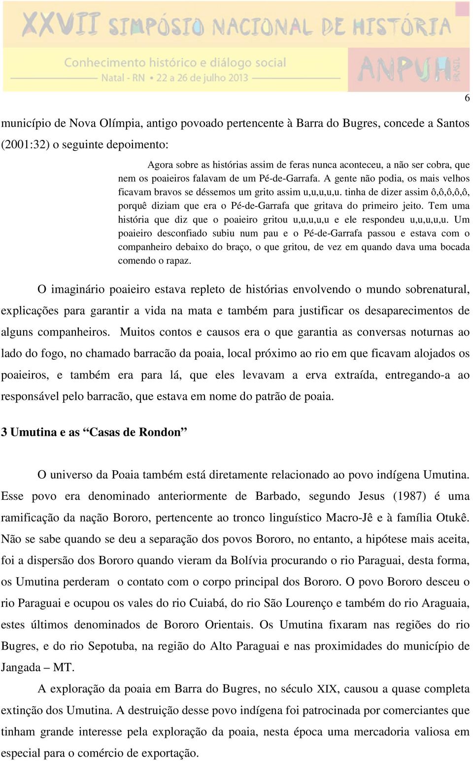 tinha de dizer assim ô,ô,ô,ô,ô, porquê diziam que era o Pé-de-Garrafa que gritava do primeiro jeito. Tem uma história que diz que o poaieiro gritou u,u,u,u,u e ele respondeu u,u,u,u,u.