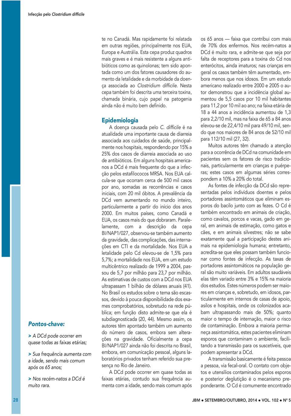 Esta cepa produz quadros mais graves e é mais resistente a alguns antibióticos como as quinolonas; tem sido apontada como um dos fatores causadores do aumento da letalidade e da morbidade da doença