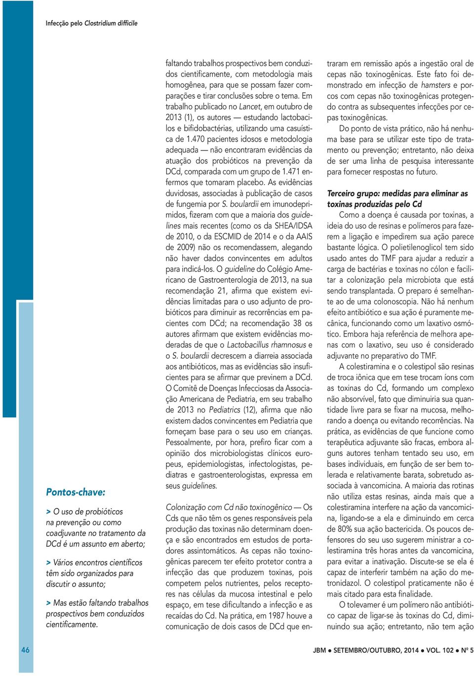 faltando trabalhos prospectivos bem conduzidos cientificamente, com metodologia mais homogênea, para que se possam fazer comparações e tirar conclusões sobre o tema.