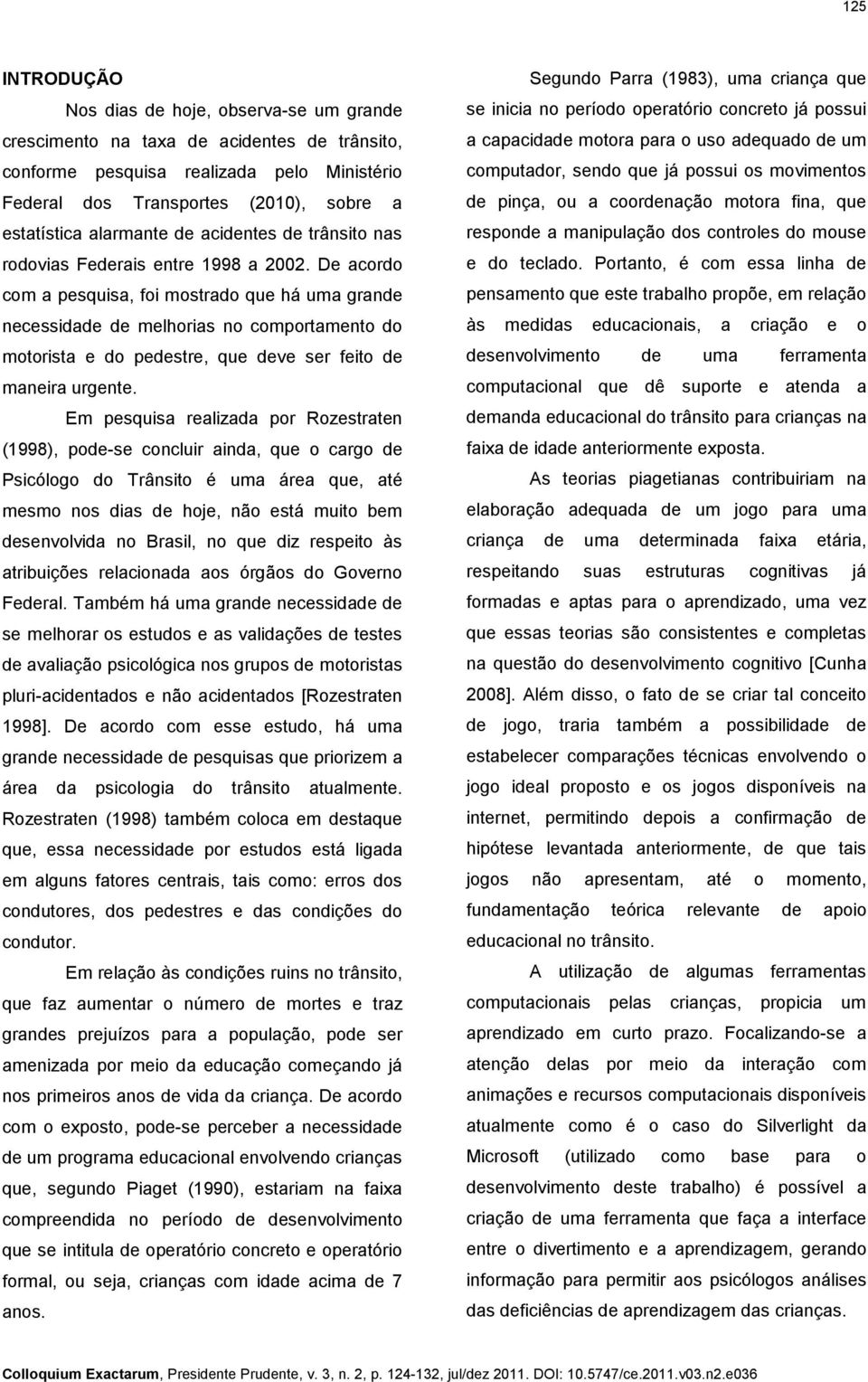 De acordo com a pesquisa, foi mostrado que há uma grande necessidade de melhorias no comportamento do motorista e do pedestre, que deve ser feito de maneira urgente.