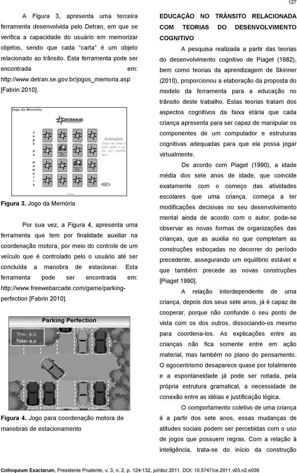 Jogo da Memória Por sua vez, a Figura 4, apresenta uma ferramenta que tem por finalidade auxiliar na coordenação motora, por meio do controle de um veículo que é controlado pelo o usuário até ser