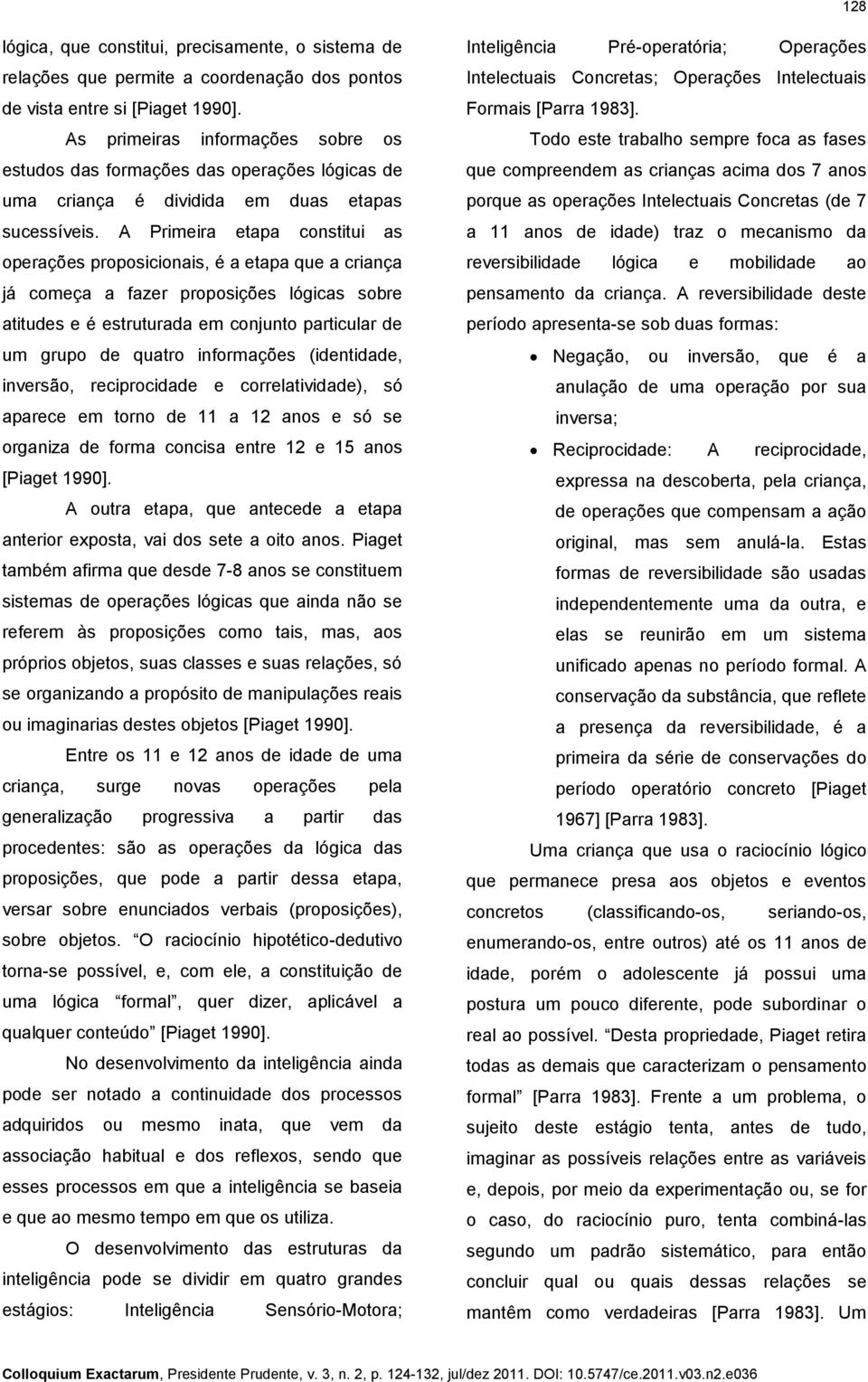 A Primeira etapa constitui as operações proposicionais, é a etapa que a criança já começa a fazer proposições lógicas sobre atitudes e é estruturada em conjunto particular de um grupo de quatro