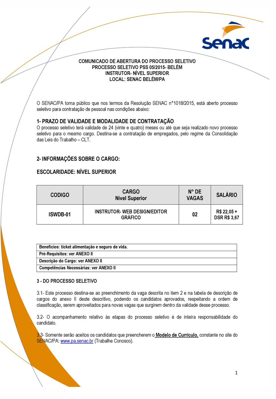 meses ou até que seja realizado novo processo seletivo para o mesmo cargo. Destina-se a contratação de empregados, pelo regime da Consolidação das Leis do Trabalho CLT.