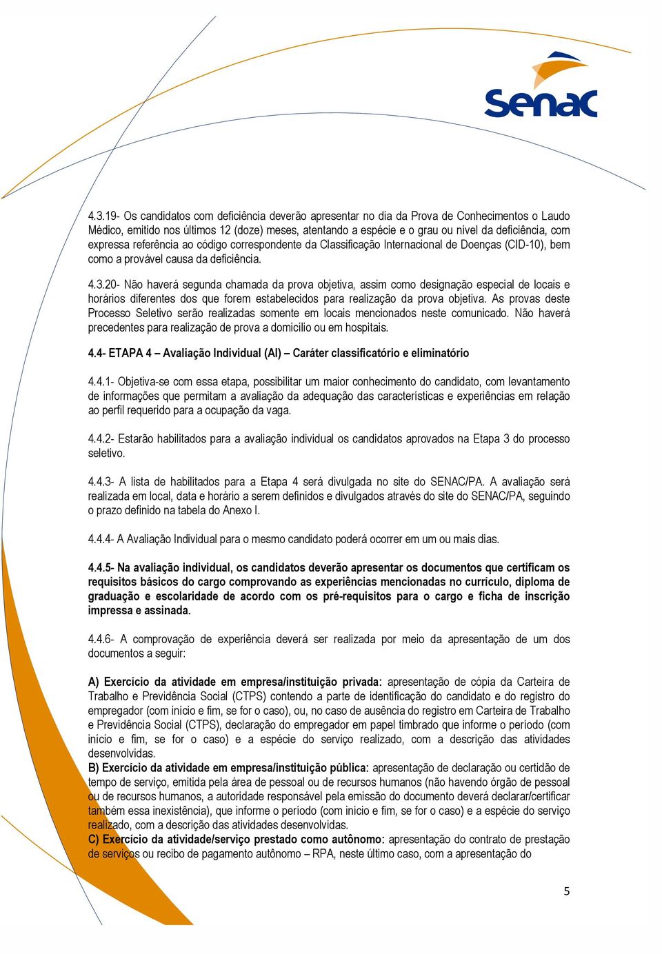 20- Não haverá segunda chamada da prova objetiva, assim como designação especial de locais e horários diferentes dos que forem estabelecidos para realização da prova objetiva.