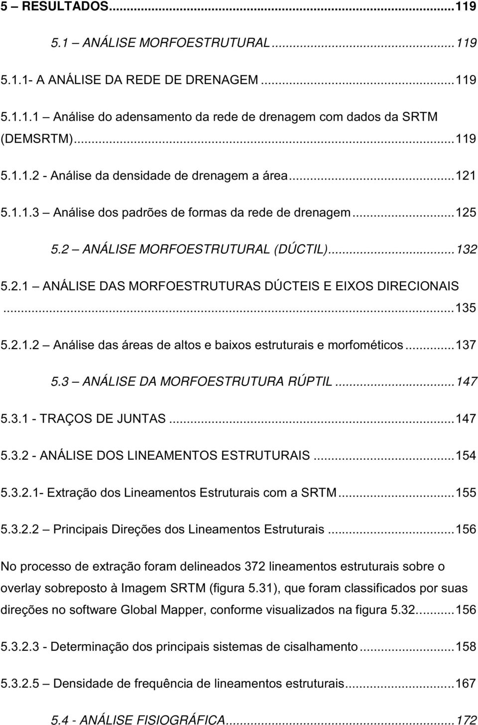 ..137 5.3 ANÁLISE DA MORFOESTRUTURA RÚPTIL...147 5.3.1 - TRAÇOS DE JUNTAS...147 5.3.2 - ANÁLISE DOS LINEAMENTOS ESTRUTURAIS...154 5.3.2.1- Extração dos Lineamentos Estruturais com a SRTM...155 5.3.2.2 Principais Direções dos Lineamentos Estruturais.