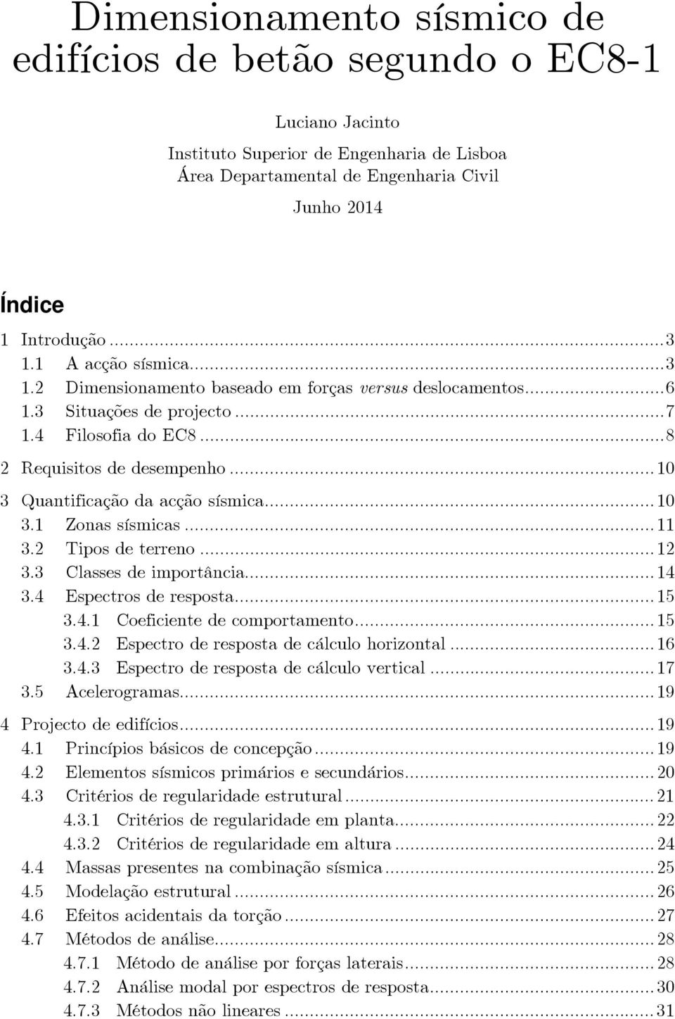 .. 10 3 Quantificação da acção sísmica... 10 3.1 Zonas sísmicas... 11 3.2 Tipos de terreno... 12 3.3 Classes de importância... 14 3.4 Espectros de resposta... 15 3.4.1 Coeficiente de comportamento.