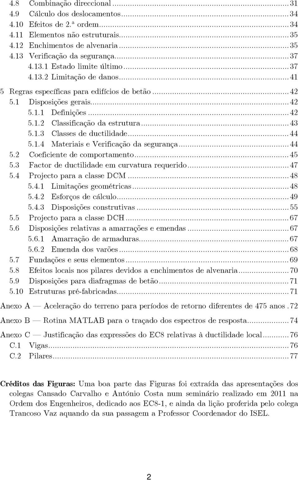 .. 43 5.1.3 Classes de ductilidade... 44 5.1.4 Materiais e Verificação da segurança... 44 5.2 Coeficiente de comportamento... 45 5.3 Factor de ductilidade em curvatura requerido... 47 5.