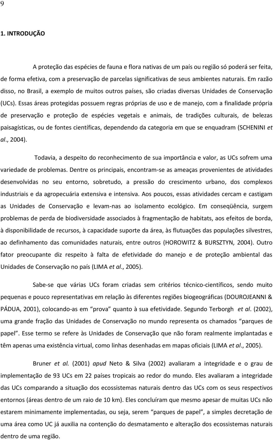 Essas áreas protegidas possuem regras próprias de uso e de manejo, com a finalidade própria de preservação e proteção de espécies vegetais e animais, de tradições culturais, de belezas paisagísticas,