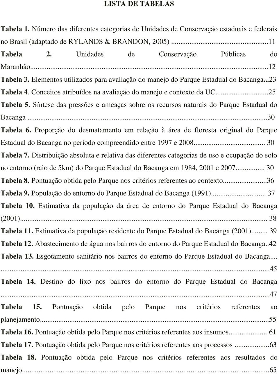 Conceitos atribuídos na avaliação do manejo e contexto da UC...25 Tabela 5. Síntese das pressões e ameaças sobre os recursos naturais do Parque Estadual do Bacanga...30 Tabela 6.
