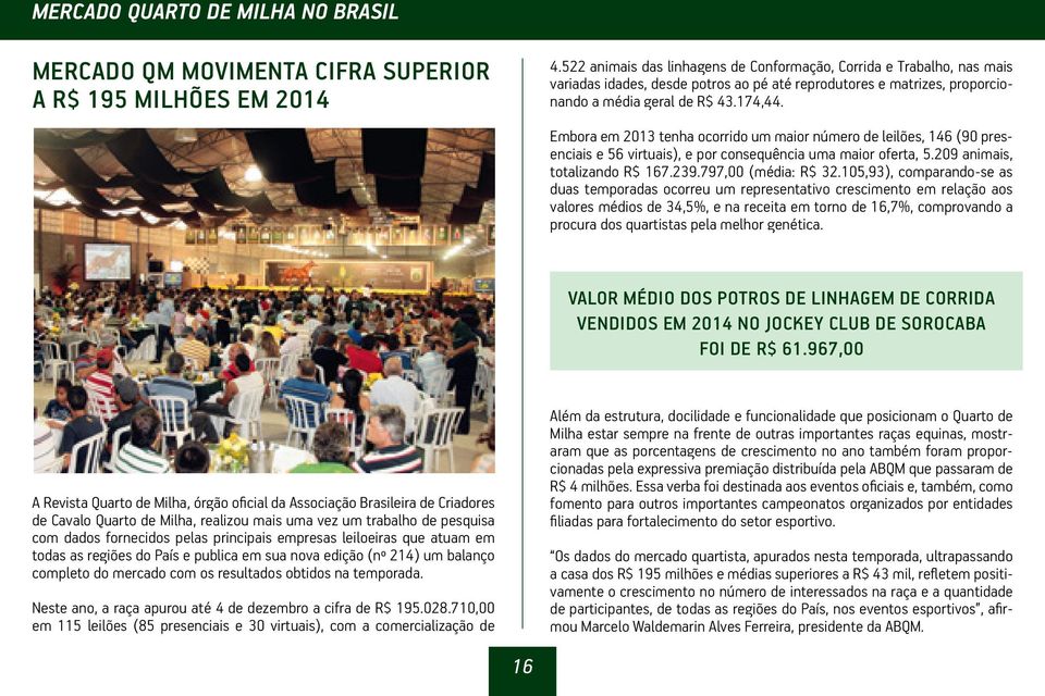 Embora em 2013 tenha ocorrido um maior número de leilões, 146 (90 presenciais e 56 virtuais), e por consequência uma maior oferta, 5.209 animais, totalizando R$ 167.239.797,00 (média: R$ 32.