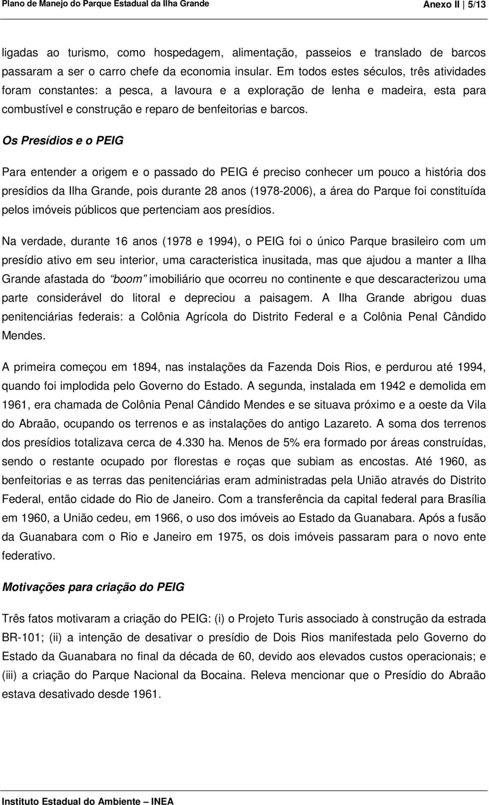 Os Presídios e o PEIG Para entender a origem e o passado do PEIG é preciso conhecer um pouco a história dos presídios da Ilha Grande, pois durante 28 anos (1978-2006), a área do Parque foi