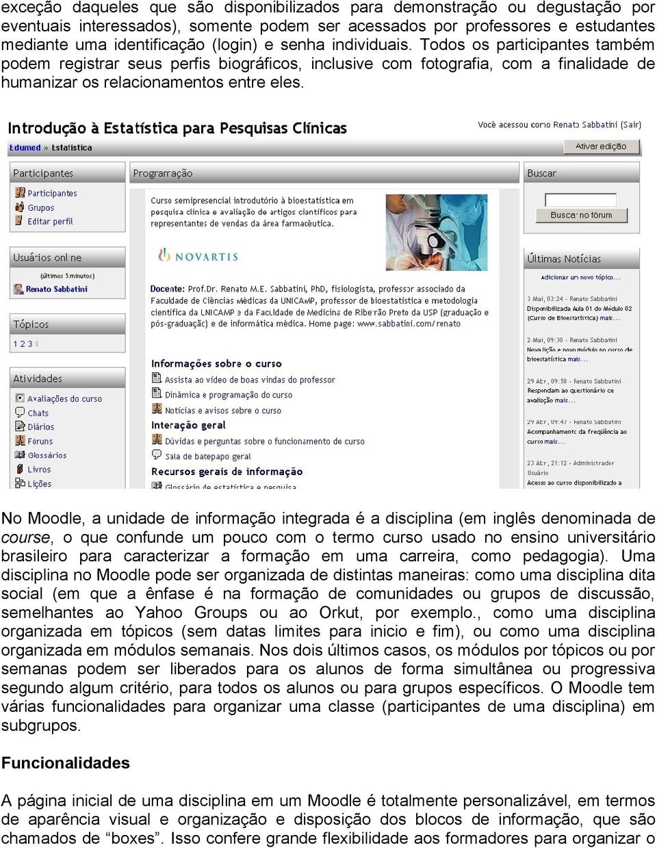 No Moodle, a unidade de informação integrada é a disciplina (em inglês denominada de course, o que confunde um pouco com o termo curso usado no ensino universitário brasileiro para caracterizar a