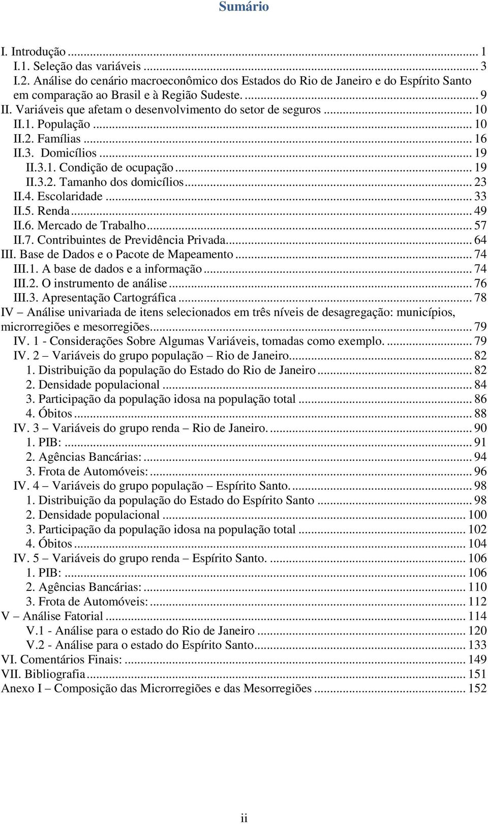 .. 23 II.4. Escolaridade... 33 II.5. Renda... 49 II.6. Mercado de Trabalho... 57 II.7. Contribuintes de Previdência Privada... 64 III. Base de Dados e o Pacote de Mapeamento... 74 III.1.