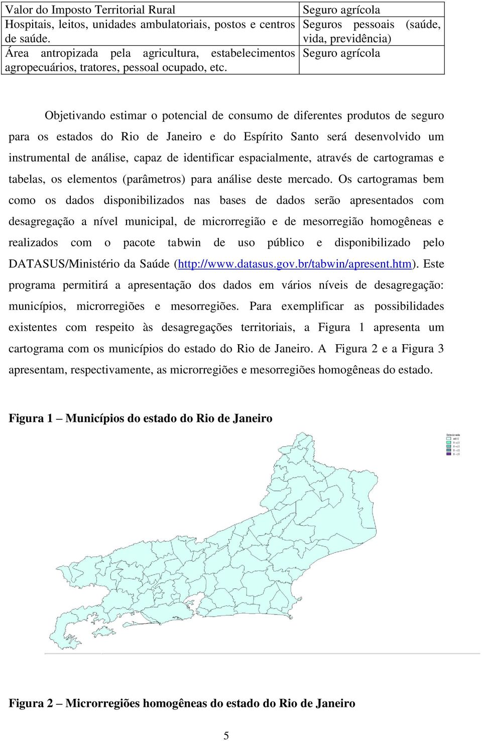 Seguro agrícola Seguros pessoais (saúde, vida, previdência) Seguro agrícola Objetivando estimar o potencial de consumo de diferentes produtos de seguro para os estados do Rio de Janeiro e do Espírito