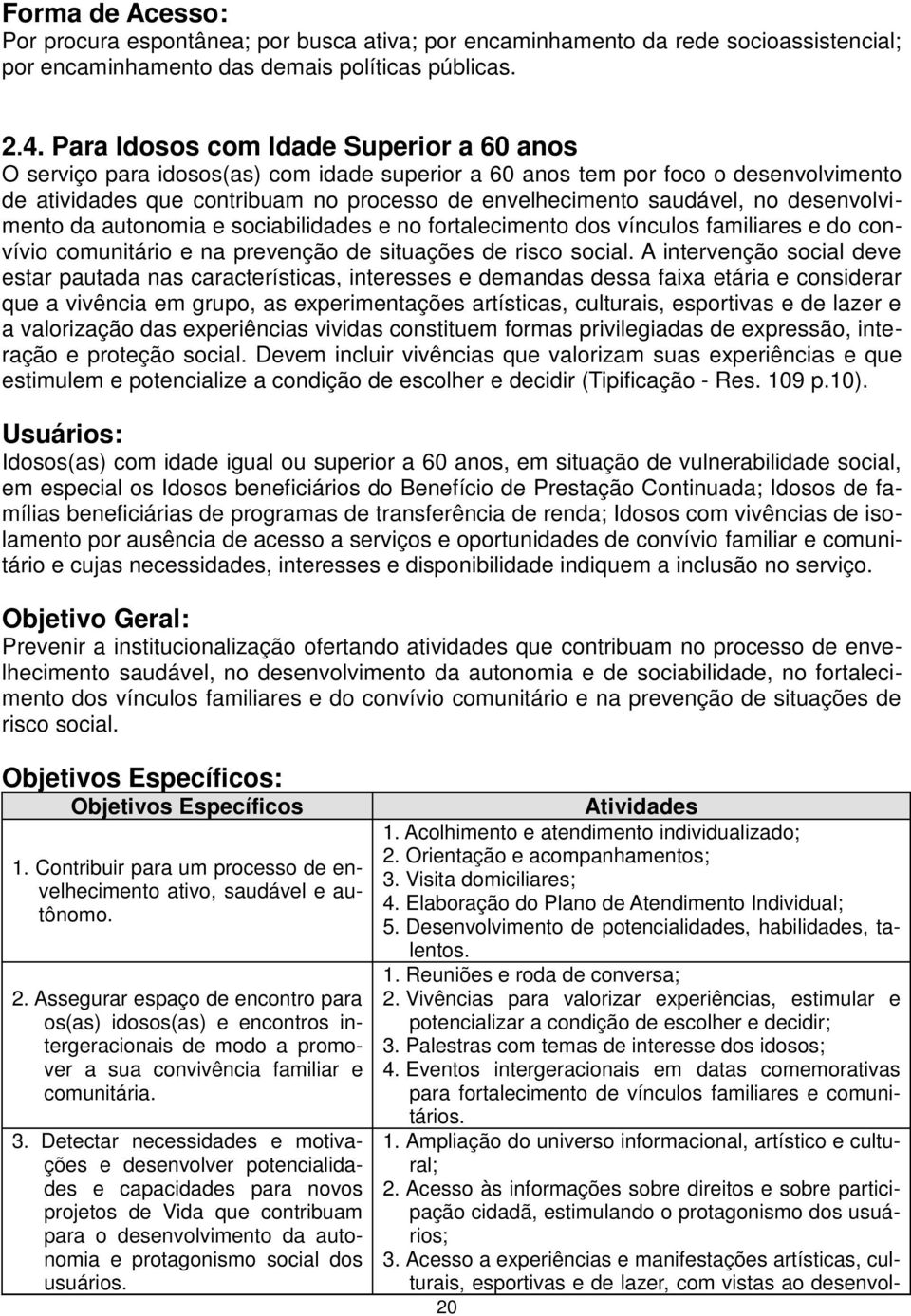 desenvolvimento da autonomia e sociabilidades e no fortalecimento dos vínculos familiares e do convívio comunitário e na prevenção de situações de risco social.