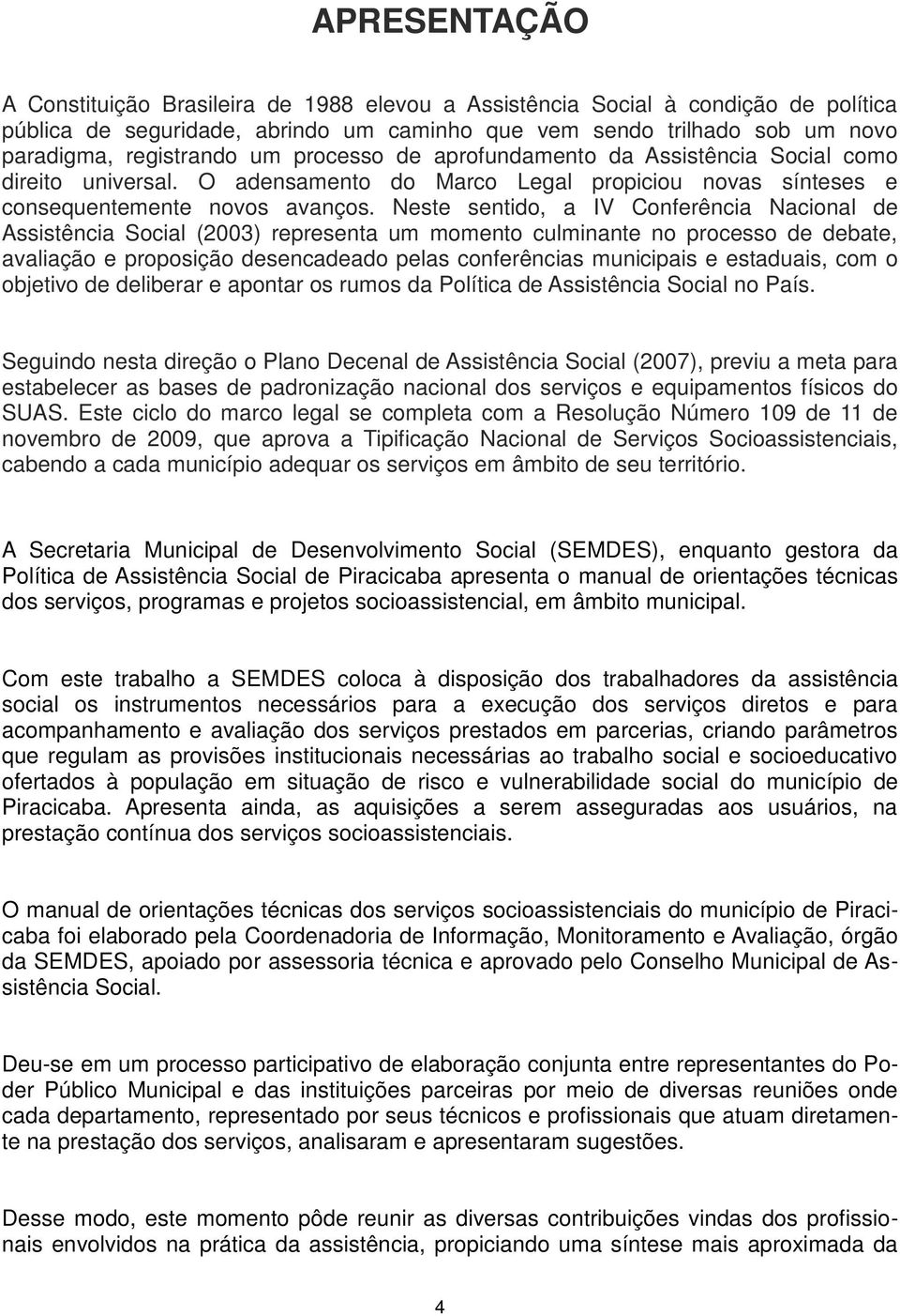 Neste sentido, a IV Conferência Nacional de Assistência Social (2003) representa um momento culminante no processo de debate, avaliação e proposição desencadeado pelas conferências municipais e