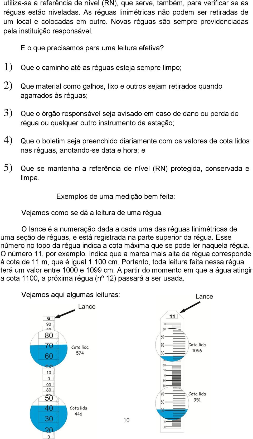 1) Que o caminho até as réguas esteja sempre limpo; 2) Que material como galhos, lixo e outros sejam retirados quando agarrados às réguas; 3) Que o órgão responsável seja avisado em caso de dano ou