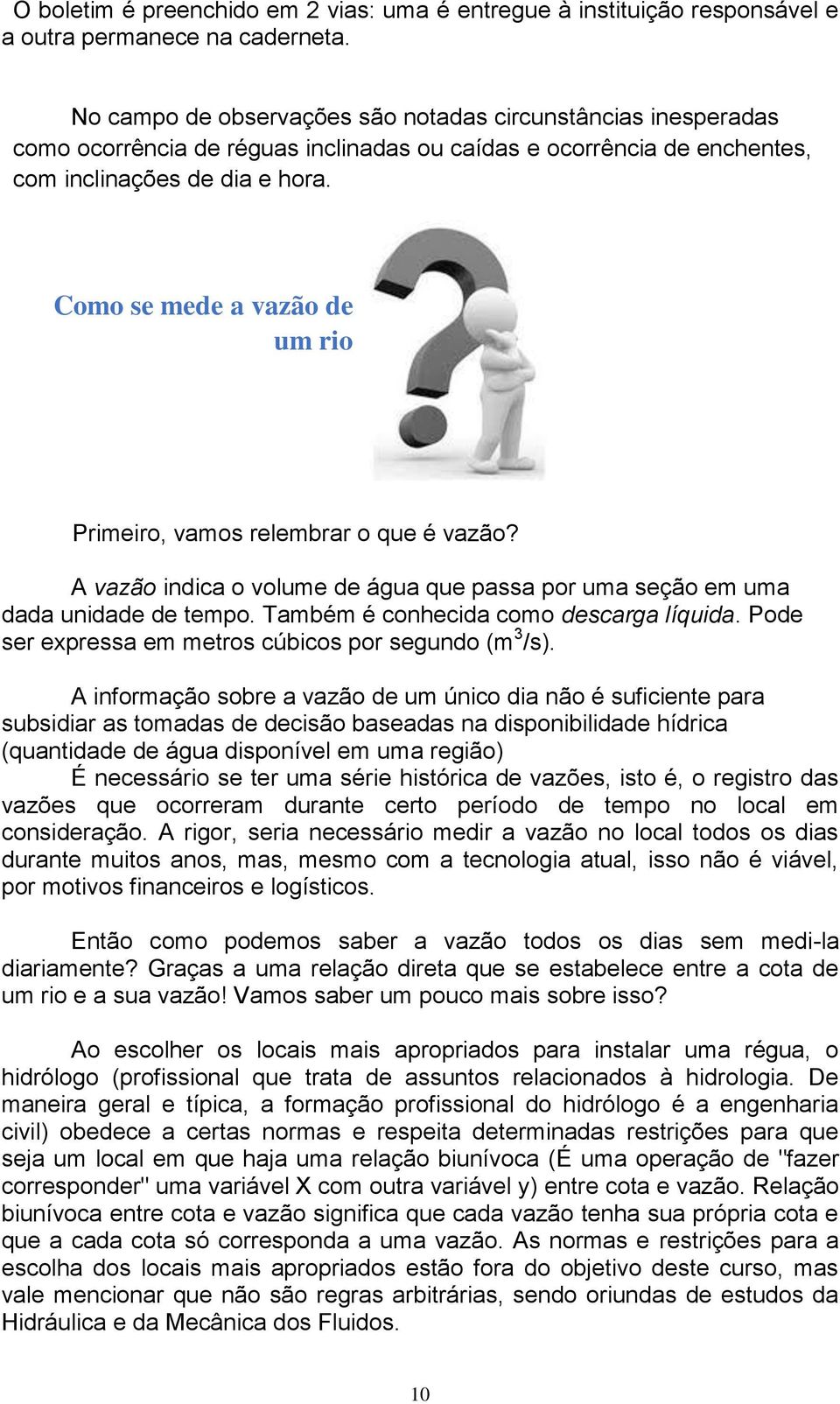 Como se mede a vazão de um rio Primeiro, vamos relembrar o que é vazão? A vazão indica o volume de água que passa por uma seção em uma dada unidade de tempo. Também é conhecida como descarga líquida.