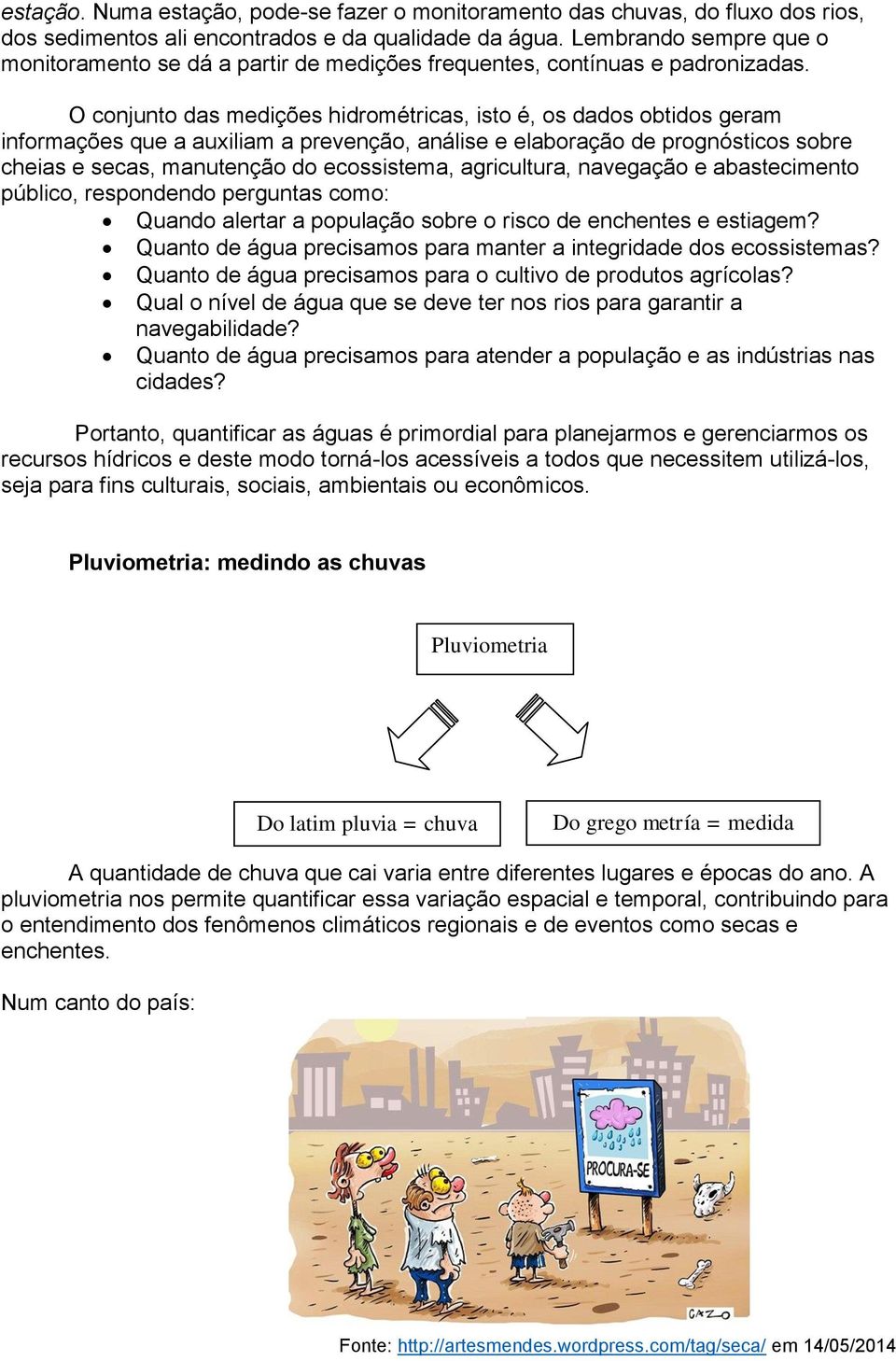 O conjunto das medições hidrométricas, isto é, os dados obtidos geram informações que a auxiliam a prevenção, análise e elaboração de prognósticos sobre cheias e secas, manutenção do ecossistema,