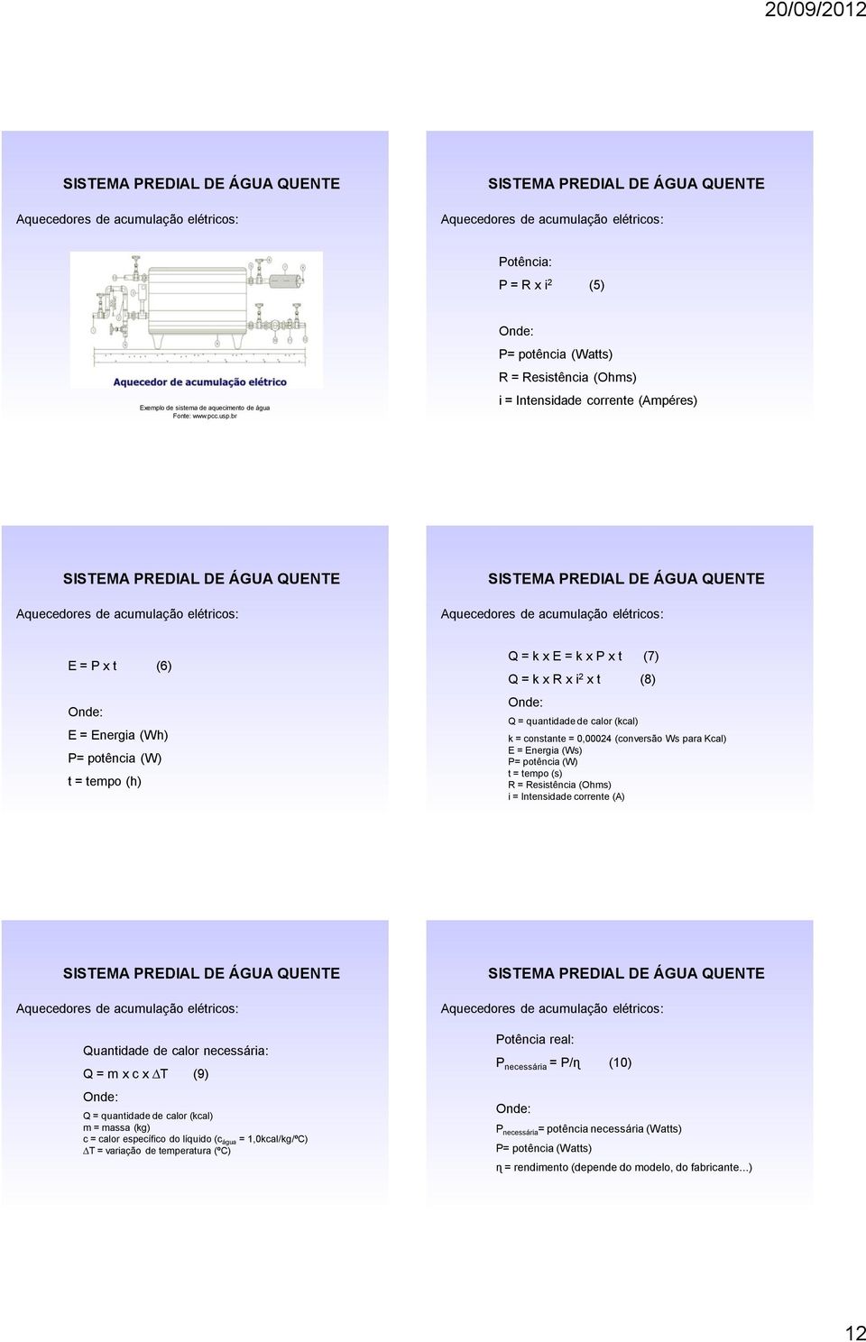 (7) Q = k x R x i 2 x t (8) Q = quantidade de calor (kcal) k = constante = 0,00024 (conversão Ws para Kcal) E = Energia (Ws) P= potência (W) t = tempo (s) R = Resistência (Ohms) i = Intensidade