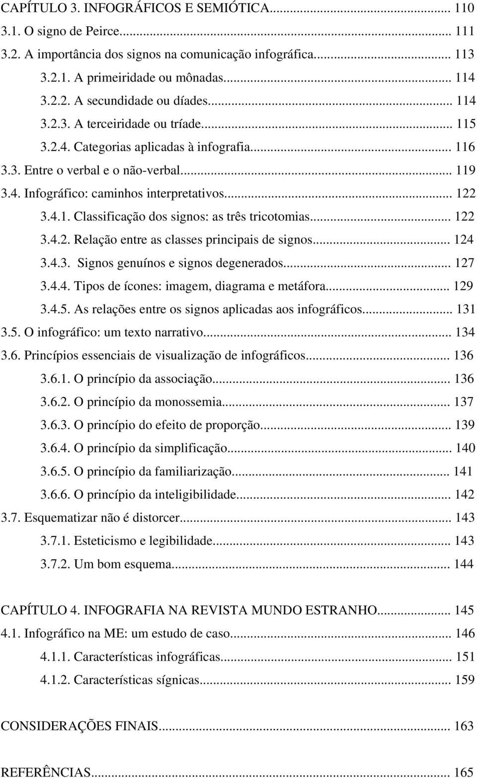 .. 122 3.4.2. Relação entre as classes principais de signos... 124 3.4.3. Signos genuínos e signos degenerados... 127 3.4.4. Tipos de ícones: imagem, diagrama e metáfora... 129 3.4.5.