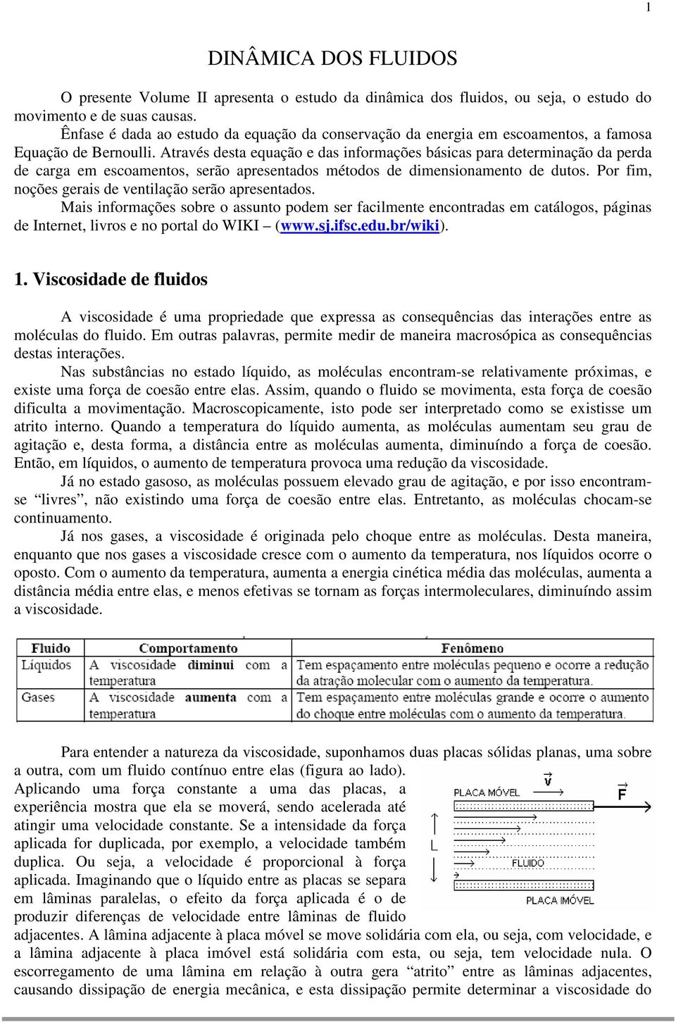 Através desta equação e das informações básicas para determinação da perda de carga em escoamentos, serão apresentados métodos de dimensionamento de dutos.