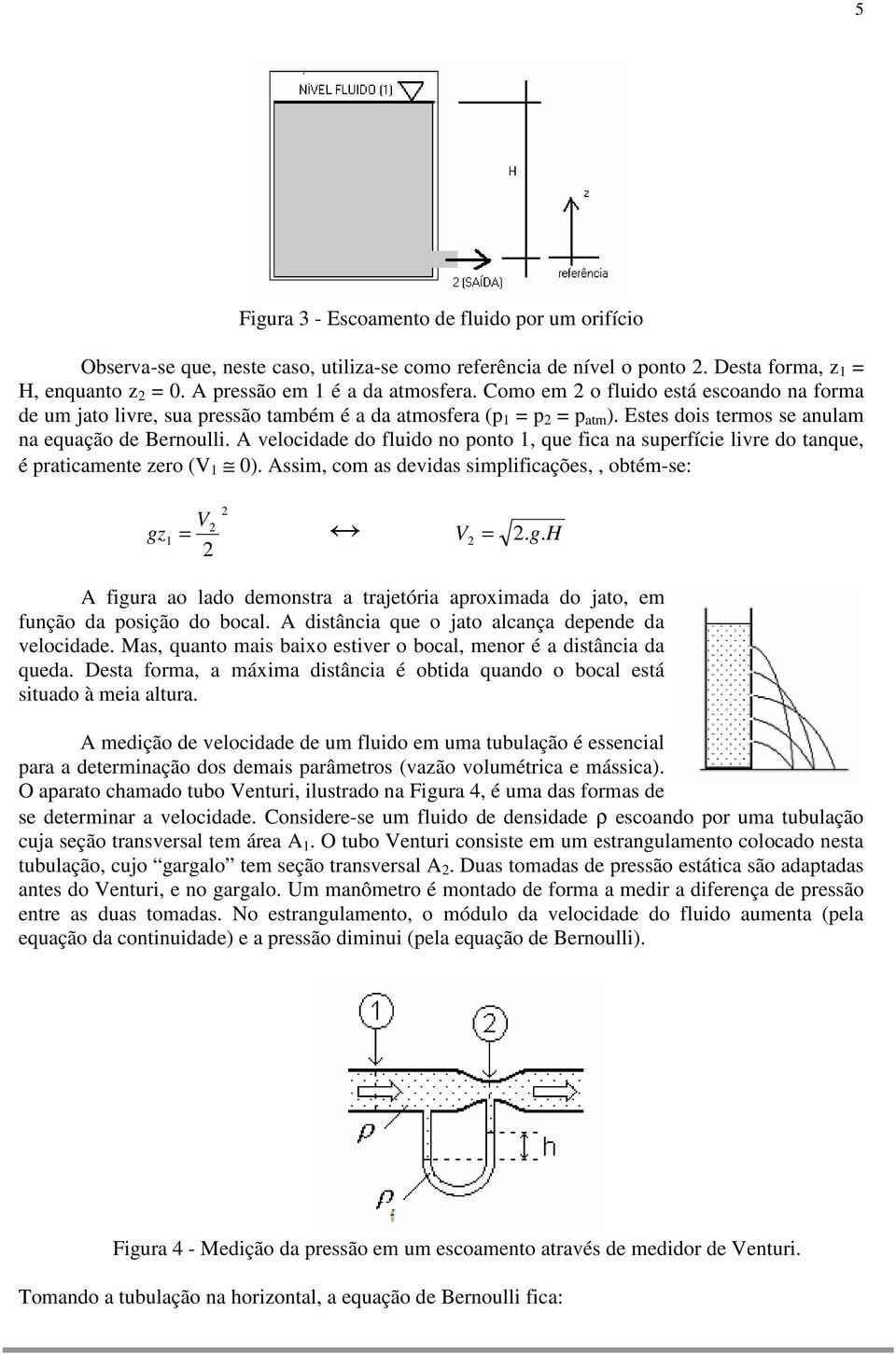 A velocidade do fluido no ponto, que fica na superfície livre do tanque, é praticamente zero (V 0). Assim, com as devidas simplificações,, obtém-se: V gz