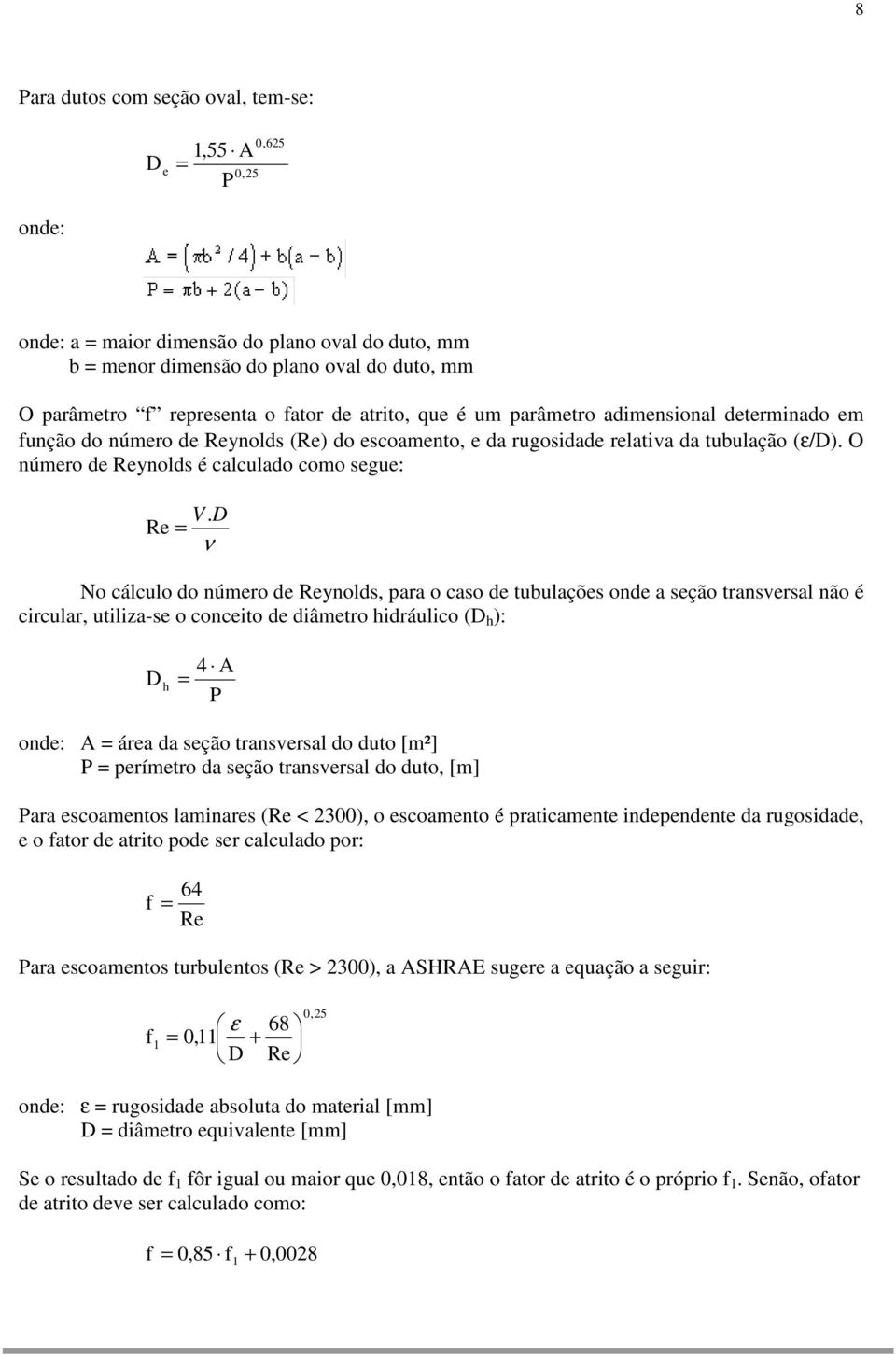 D Re ν No cálculo do número de Reynolds, para o caso de tubulações onde a seção transversal não é circular, utiliza-se o conceito de diâmetro hidráulico (D h ): D h 4 A P onde: A área da seção