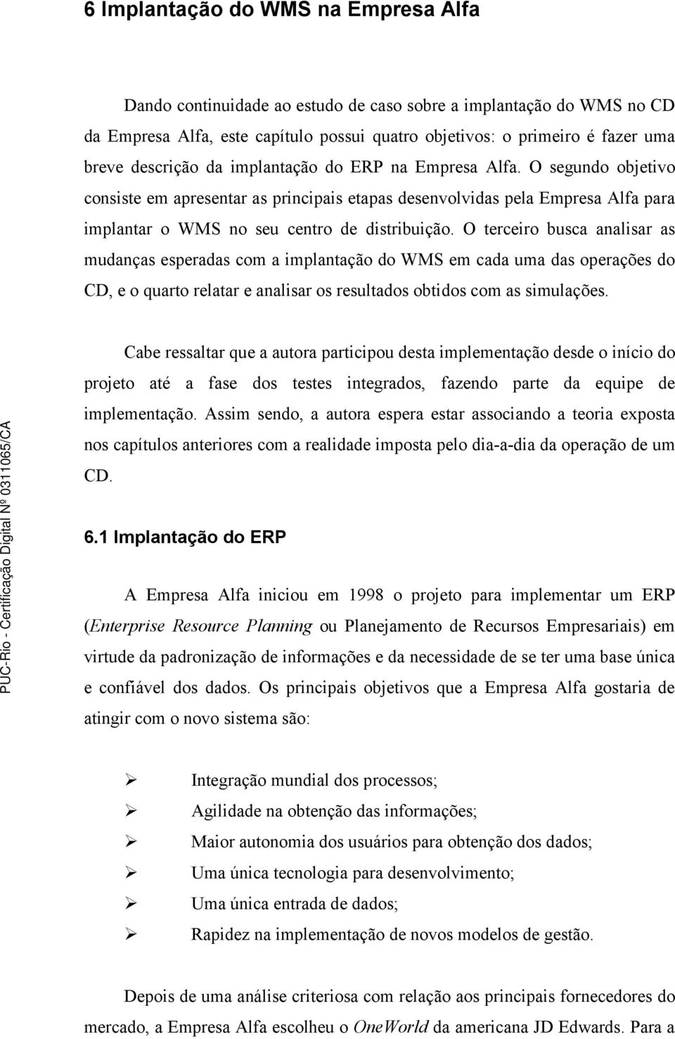 O terceiro busca analisar as mudanças esperadas com a implantação do WMS em cada uma das operações do CD, e o quarto relatar e analisar os resultados obtidos com as simulações.