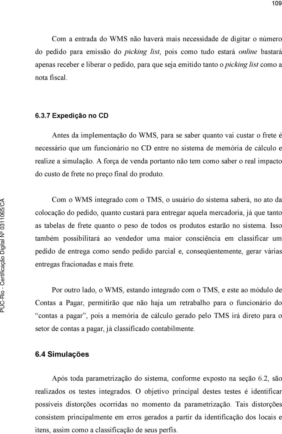 7 Expedição no CD Antes da implementação do WMS, para se saber quanto vai custar o frete é necessário que um funcionário no CD entre no sistema de memória de cálculo e realize a simulação.