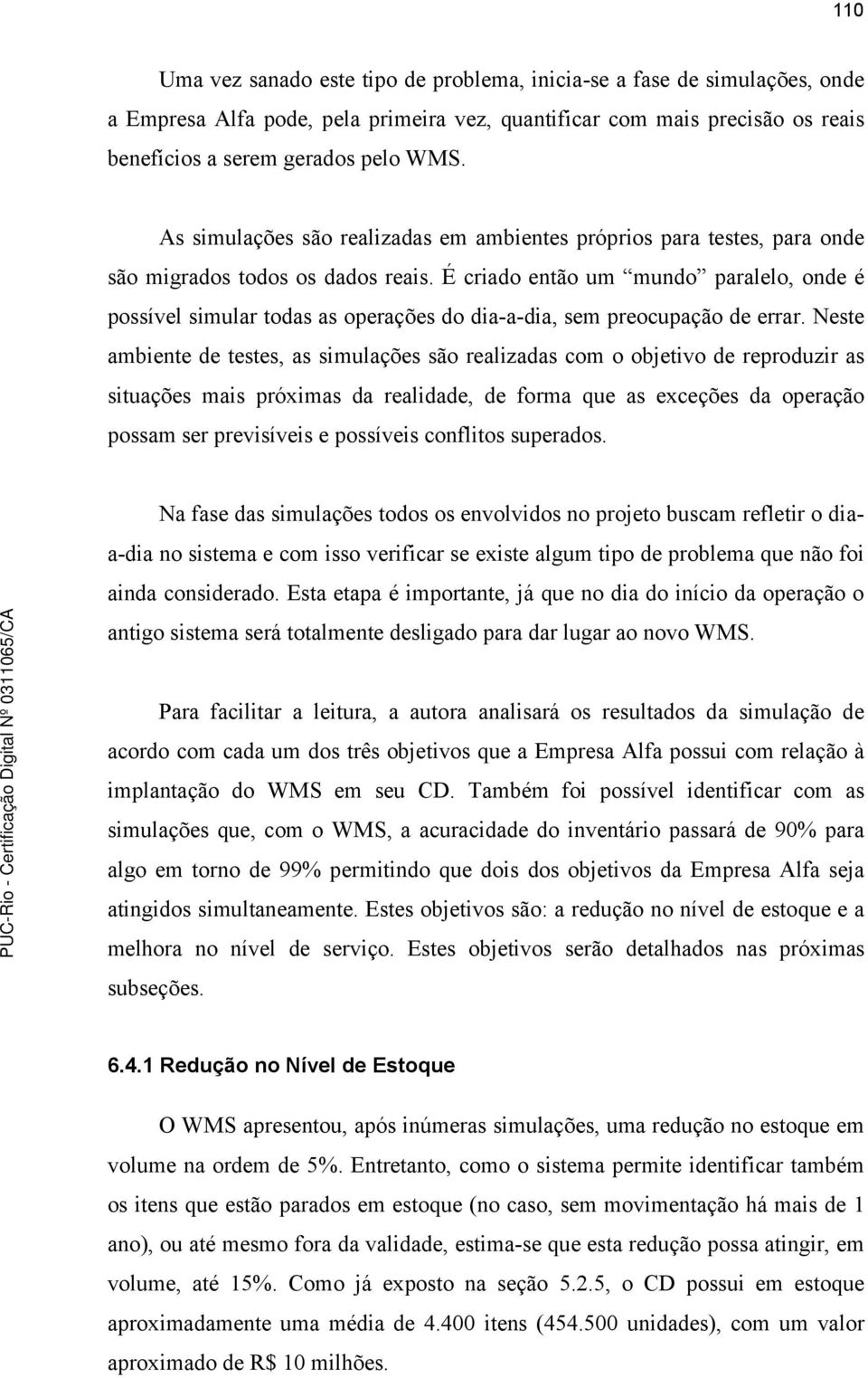 É criado então um mundo paralelo, onde é possível simular todas as operações do dia-a-dia, sem preocupação de errar.