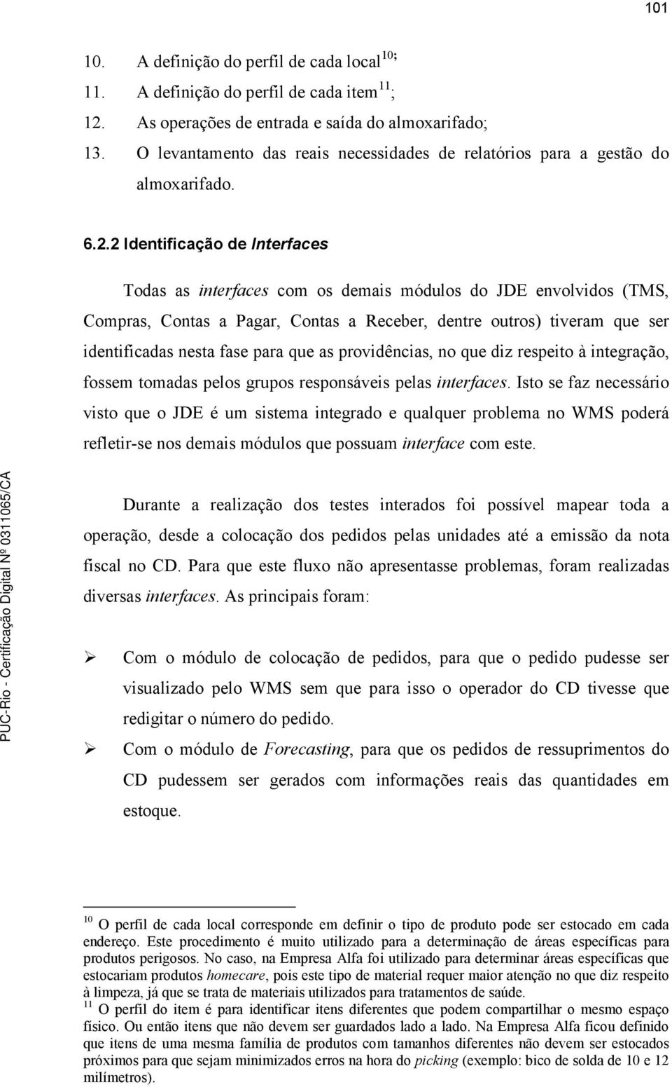 2 Identificação de Interfaces Todas as interfaces com os demais módulos do JDE envolvidos (TMS, Compras, Contas a Pagar, Contas a Receber, dentre outros) tiveram que ser identificadas nesta fase para